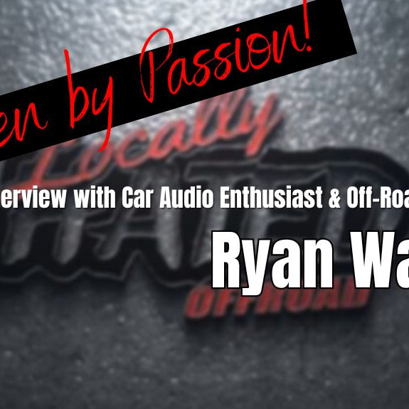 Driven by Passion: An Interview with Car Audio Enthusiast and Off-Road Lover, Ryan Ware