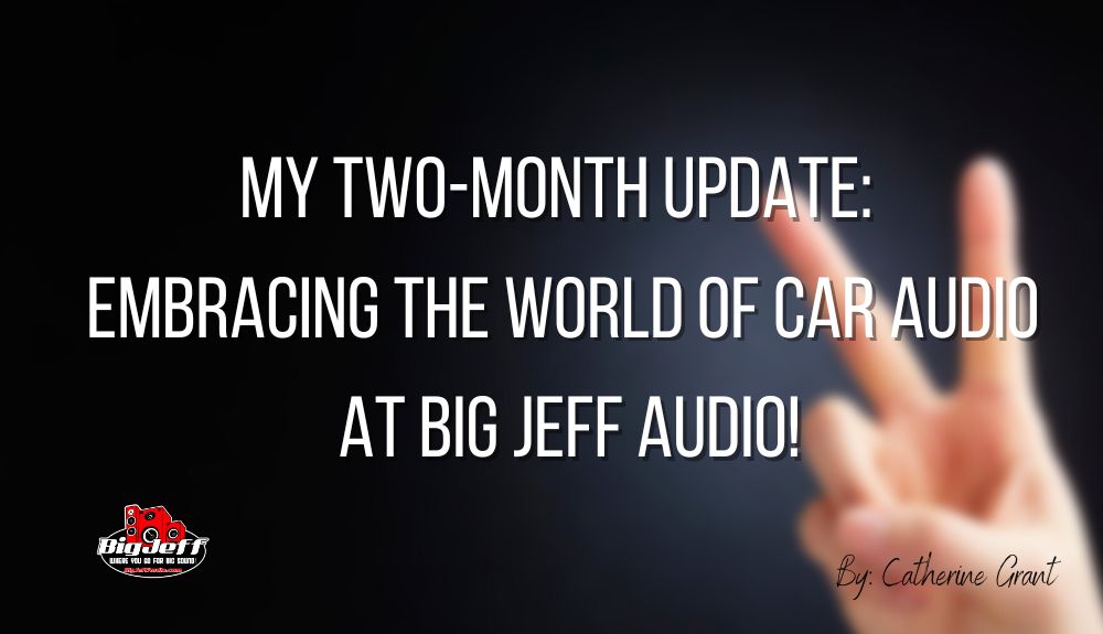 My Two-Month Update: Embracing the World of Car Audio at Big Jeff Audio