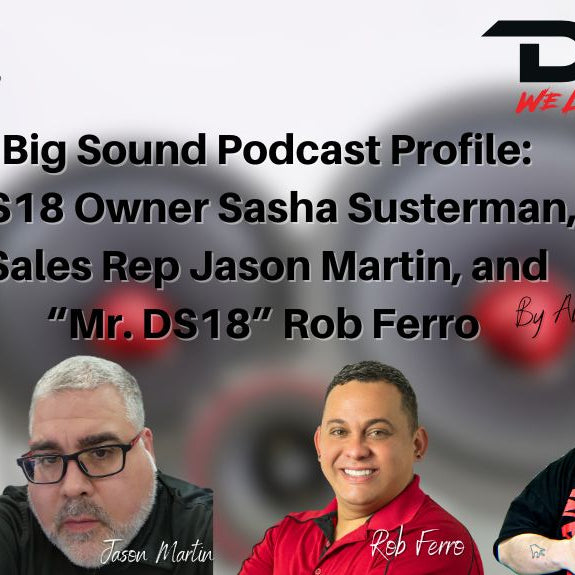 Big Sound Podcast Profile: DS18 Owner Sasha Susterman, Sales Rep Jason Martin, and “Mr. DS18” Rob Ferro