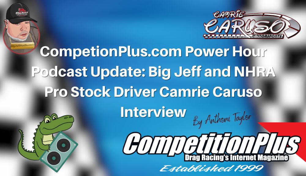 CompetionPlus.com Power Hour Podcast Update: Big Jeff and NHRA Pro Stock Driver Camrie Caruso Interview