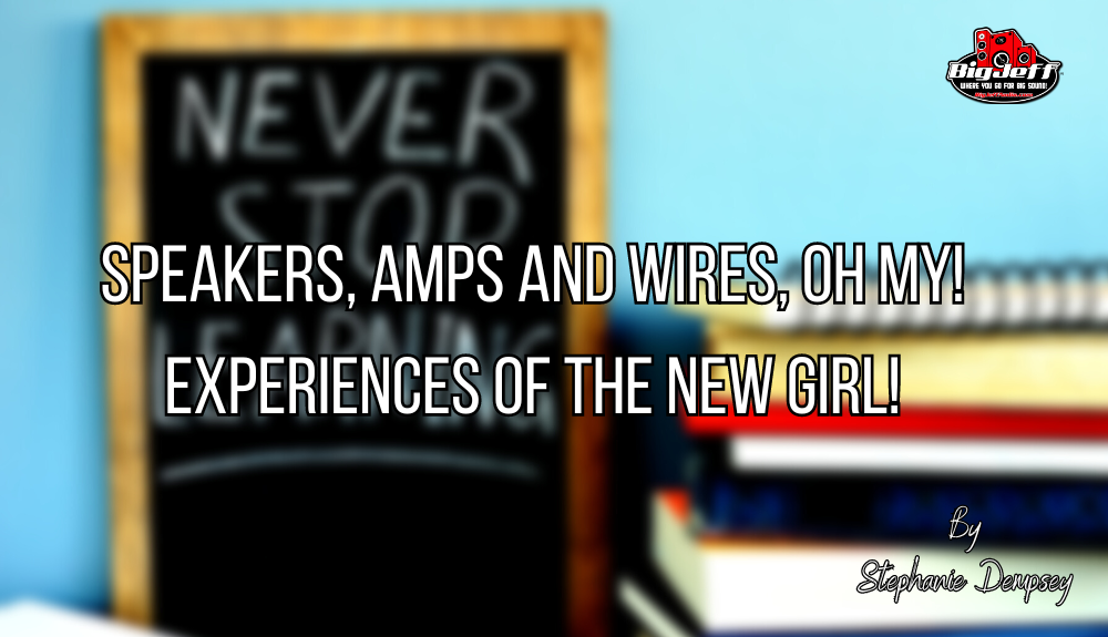 Speakers, amps and wires, Oh my! Experiences of the new girl!